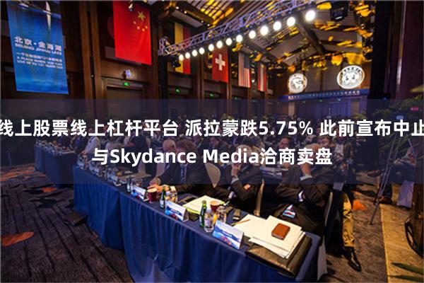 线上股票线上杠杆平台 派拉蒙跌5.75% 此前宣布中止与Skydance Media洽商卖盘