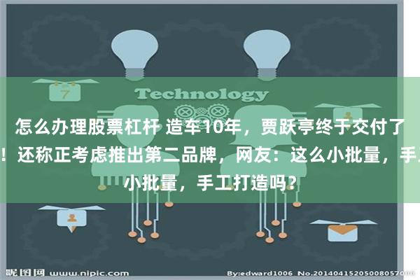 怎么办理股票杠杆 造车10年，贾跃亭终于交付了第12台车！还称正考虑推出第二品牌，网友：这么小批量，手工打造吗？