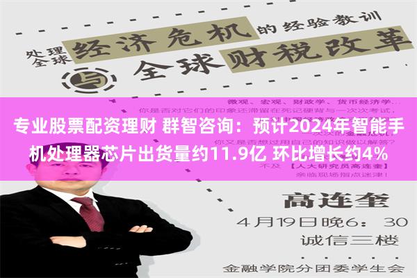 专业股票配资理财 群智咨询：预计2024年智能手机处理器芯片出货量约11.9亿 环比增长约4%