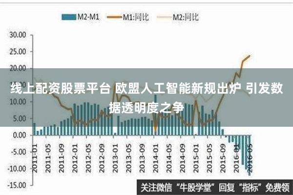 线上配资股票平台 欧盟人工智能新规出炉 引发数据透明度之争