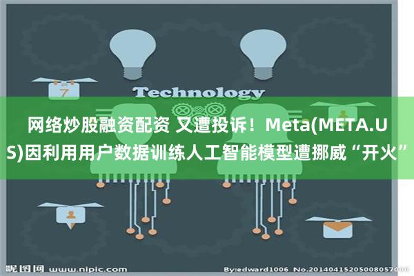 网络炒股融资配资 又遭投诉！Meta(META.US)因利用用户数据训练人工智能模型遭挪威“开火”