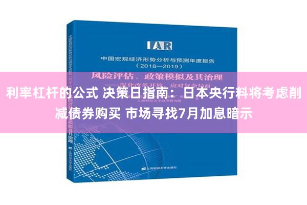 利率杠杆的公式 决策日指南：日本央行料将考虑削减债券购买 市场寻找7月加息暗示