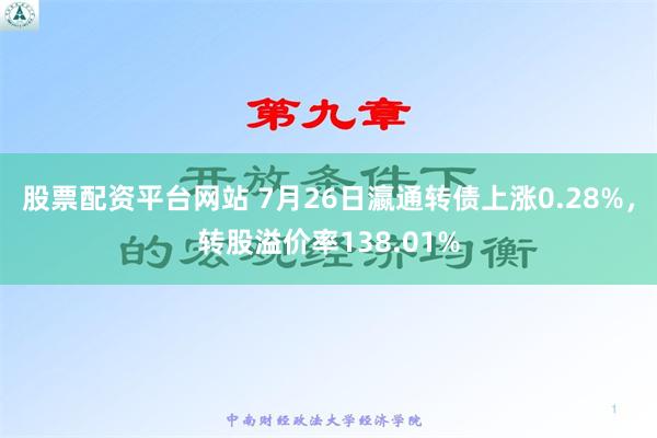 股票配资平台网站 7月26日瀛通转债上涨0.28%，转股溢价率138.01%