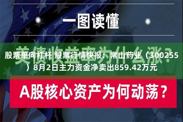 股票单向杠杆 股票行情快报：常山药业（300255）8月2日主力资金净卖出859.42万元