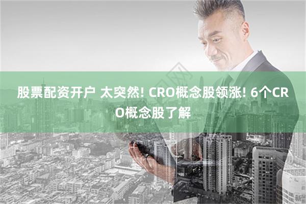 股票配资开户 太突然! CRO概念股领涨! 6个CRO概念股了解