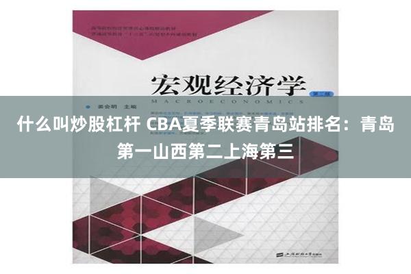 什么叫炒股杠杆 CBA夏季联赛青岛站排名：青岛第一山西第二上海第三