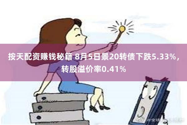 按天配资赚钱秘籍 8月5日景20转债下跌5.33%，转股溢价率0.41%