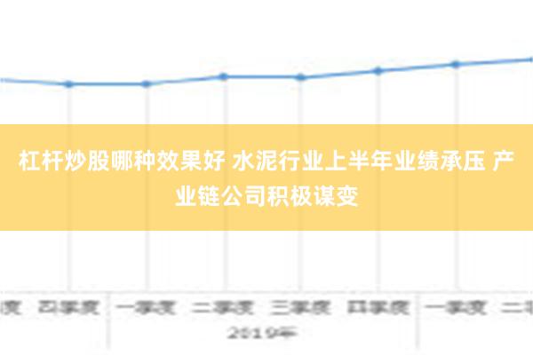 杠杆炒股哪种效果好 水泥行业上半年业绩承压 产业链公司积极谋变