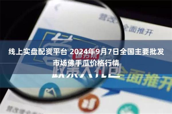 线上实盘配资平台 2024年9月7日全国主要批发市场佛手瓜价格行情