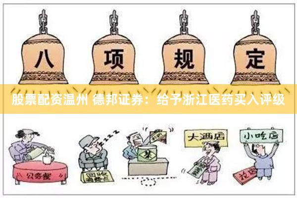 股票配资温州 德邦证券：给予浙江医药买入评级