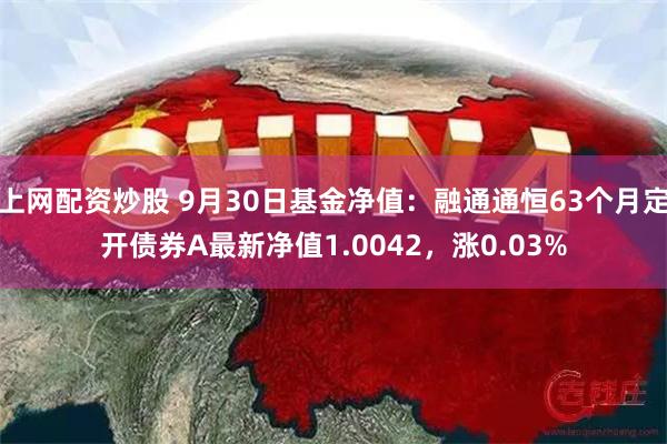 上网配资炒股 9月30日基金净值：融通通恒63个月定开债券A最新净值1.0042，涨0.03%