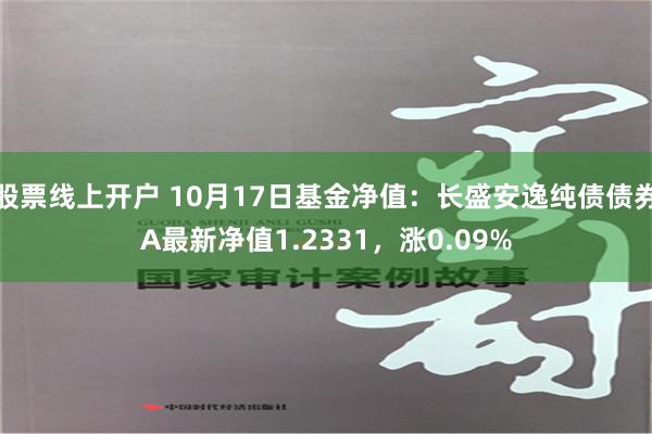 股票线上开户 10月17日基金净值：长盛安逸纯债债券A最新净值1.2331，涨0.09%