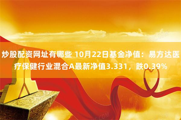 炒股配资网址有哪些 10月22日基金净值：易方达医疗保健行业混合A最新净值3.331，跌0.39%