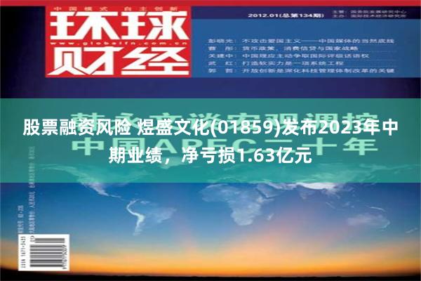 股票融资风险 煜盛文化(01859)发布2023年中期业绩，净亏损1.63亿元