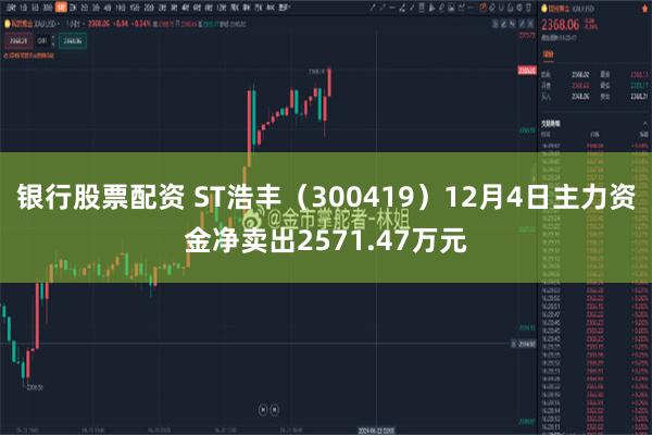 银行股票配资 ST浩丰（300419）12月4日主力资金净卖出2571.47万元