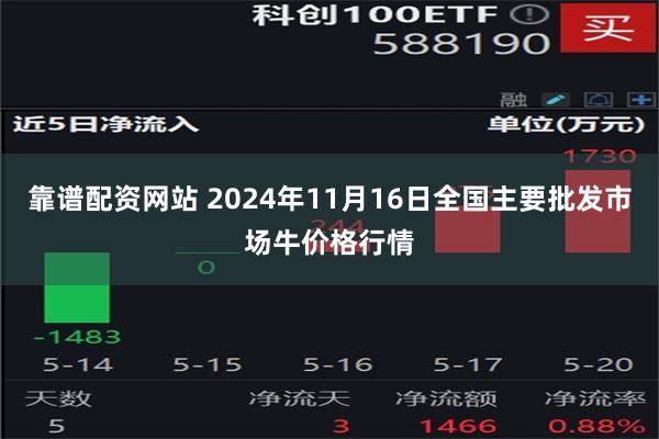 靠谱配资网站 2024年11月16日全国主要批发市场牛价格行情