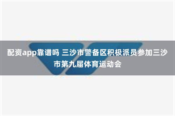 配资app靠谱吗 三沙市警备区积极派员参加三沙市第九届体育运动会