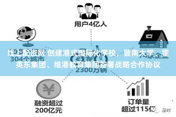 线上配资网 创建港式国际化学校，暨南大学、霍英东集团、维港教育集团签署战略合作协议