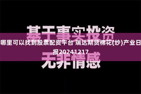 哪里可以找到股票配资平台 瑞达期货棉花(纱)产业日报20241217