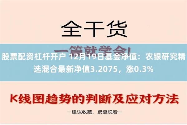 股票配资杠杆开户 12月19日基金净值：农银研究精选混合最新净值3.2075，涨0.3%