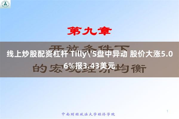 线上炒股配资杠杆 Tilly'S盘中异动 股价大涨5.06%报3.43美元