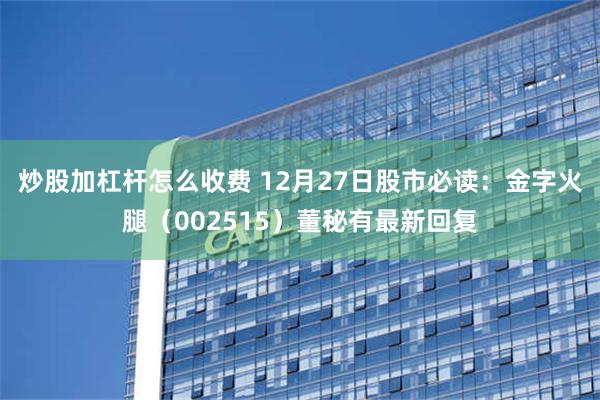 炒股加杠杆怎么收费 12月27日股市必读：金字火腿（002515）董秘有最新回复