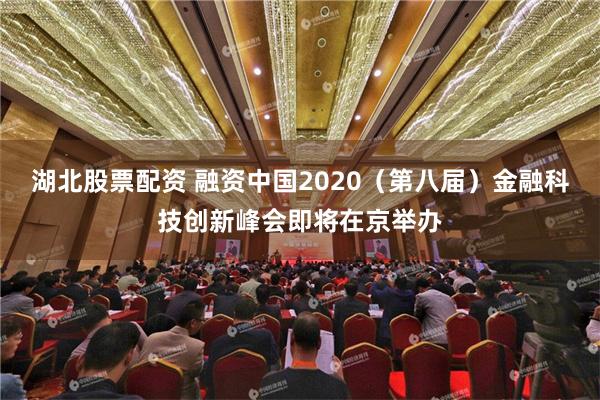 湖北股票配资 融资中国2020（第八届）金融科技创新峰会即将在京举办