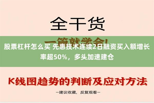 股票杠杆怎么买 先惠技术连续2日融资买入额增长率超50%，多头加速建仓