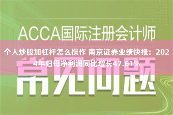 个人炒股加杠杆怎么操作 南京证券业绩快报：2024年归母净利润同比增长47.61%