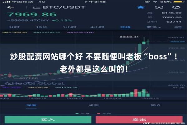 炒股配资网站哪个好 不要随便叫老板“boss”！老外都是这么叫的！