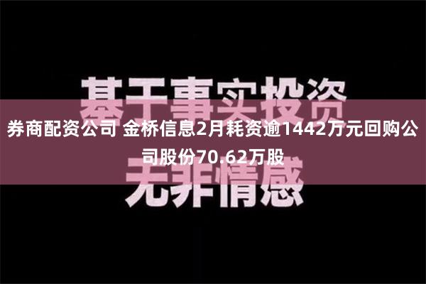 券商配资公司 金桥信息2月耗资逾1442万元回购公司股份70.62万股